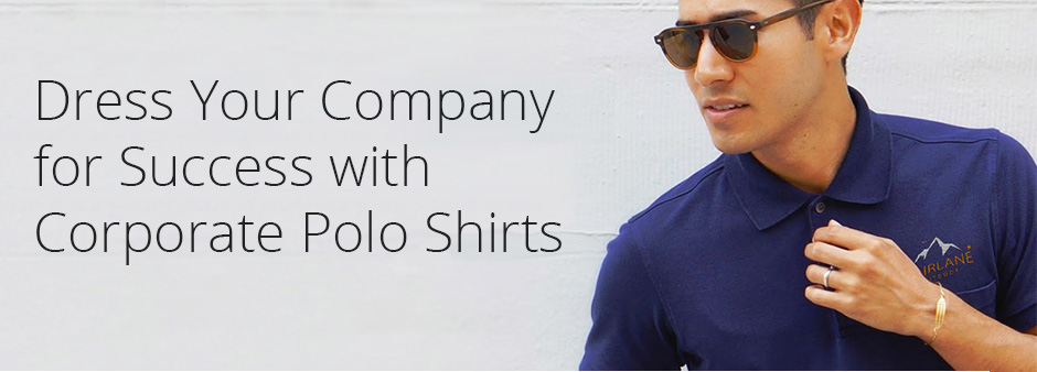 Dress Your Company for Success with Corporate Polo Shirts